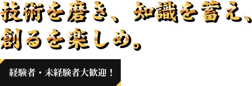 日本の100年先を創る。現場は俺たちに任せろ。経験者・未経験者大歓迎!
